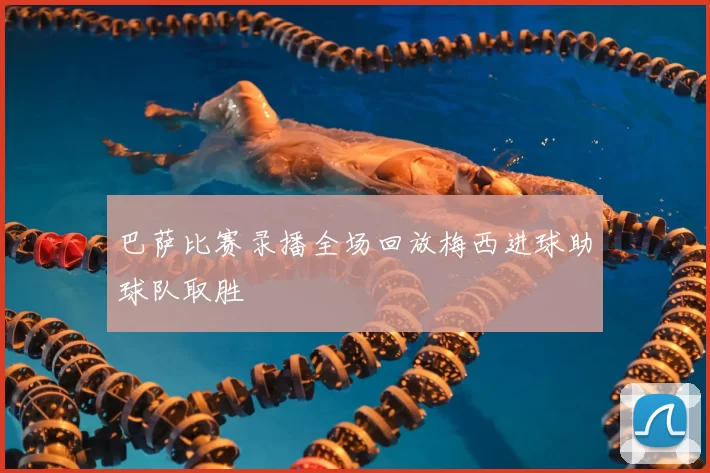 巴萨比赛录播全场回放梅西进球助球队取胜