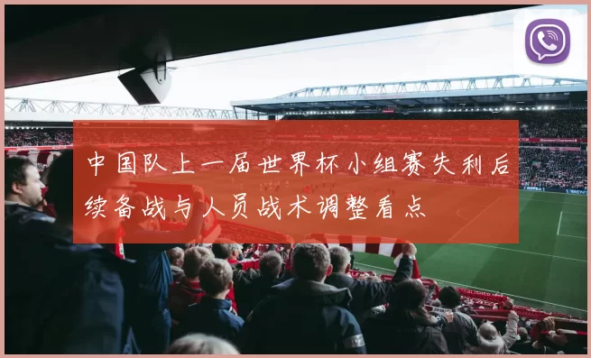 中国队上一届世界杯小组赛失利后续备战与人员战术调整看点