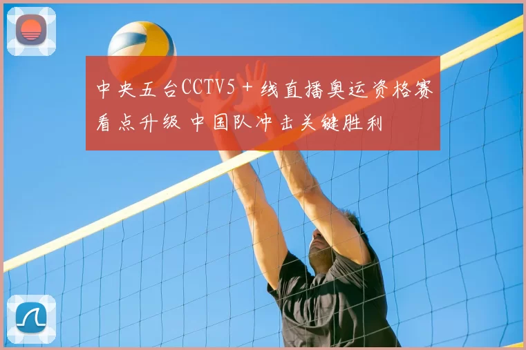 中央五台CCTV5＋线直播奥运资格赛看点升级 中国队冲击关键胜利