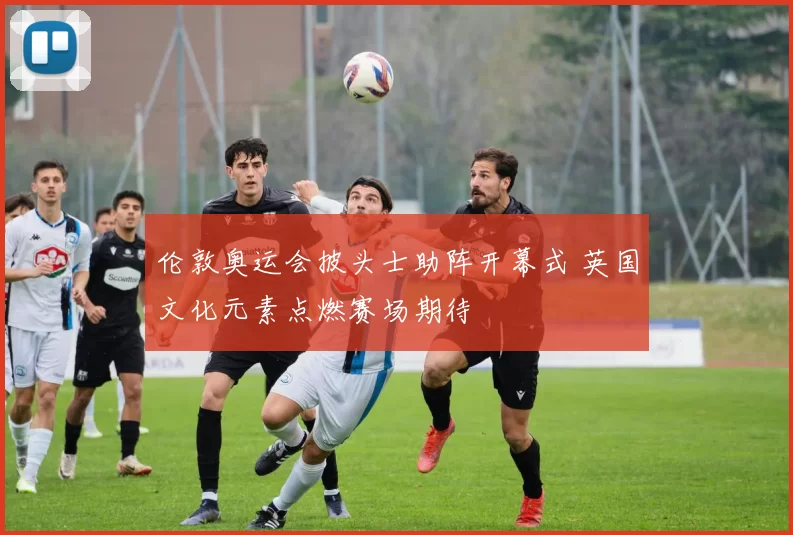 伦敦奥运会披头士助阵开幕式 英国文化元素点燃赛场期待