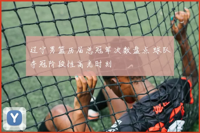 辽宁男篮历届总冠军次数盘点 球队夺冠阶段性高光时刻