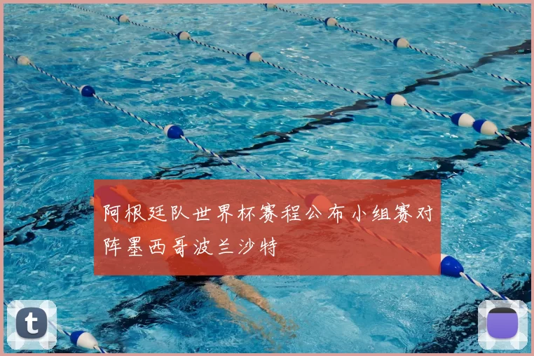 阿根廷队世界杯赛程公布小组赛对阵墨西哥波兰沙特