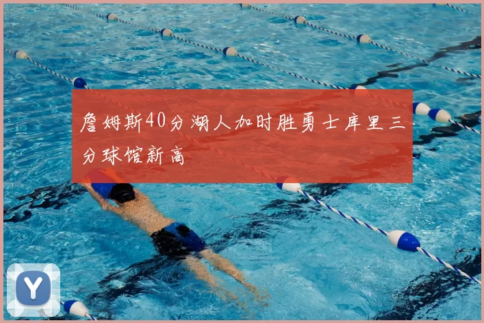 詹姆斯40分湖人加时胜勇士库里三分球馆新高