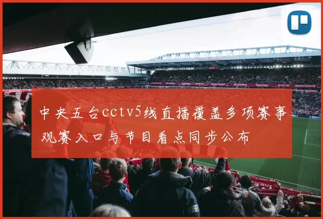 中央五台cctv5线直播覆盖多项赛事 观赛入口与节目看点同步公布