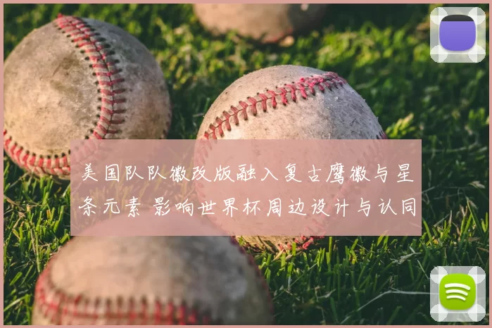 美国队队徽改版融入复古鹰徽与星条元素 影响世界杯周边设计与认同