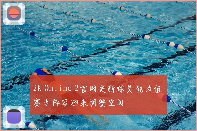 2K Online 2官网更新球员能力值 赛季阵容迎来调整空间