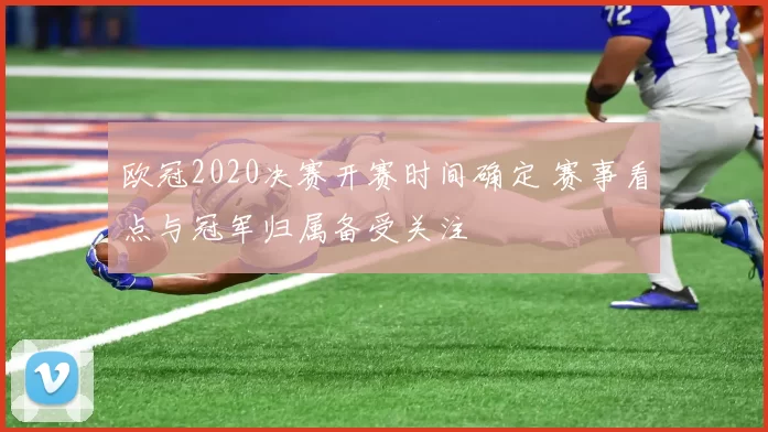 欧冠2020决赛开赛时间确定 赛事看点与冠军归属备受关注