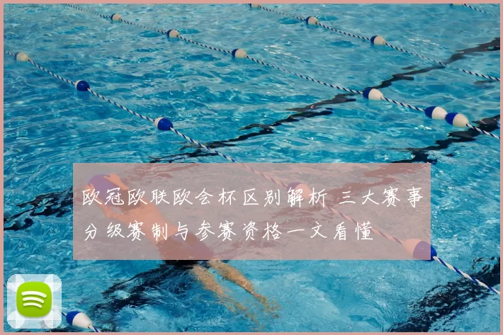 欧冠欧联欧会杯区别解析 三大赛事分级赛制与参赛资格一文看懂