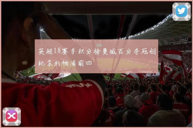 英超18赛季积分榜曼城百分夺冠创纪录利物浦前四