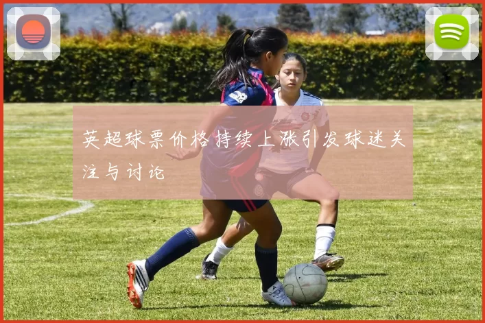 英超球票价格持续上涨引发球迷关注与讨论