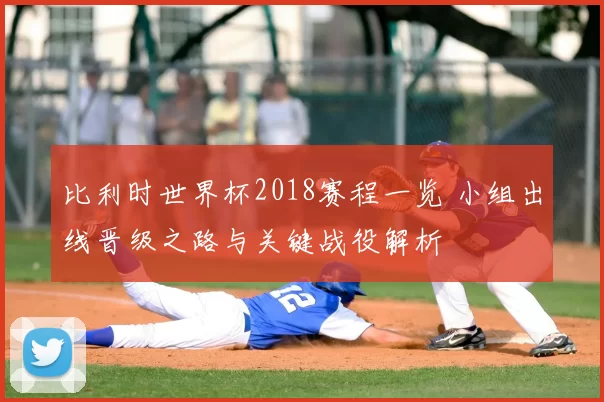 比利时世界杯2018赛程一览 小组出线晋级之路与关键战役解析