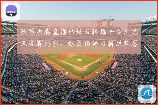 欧冠决赛直播地址与转播平台汇总及观赛指引、球员伤停与解说阵容看点