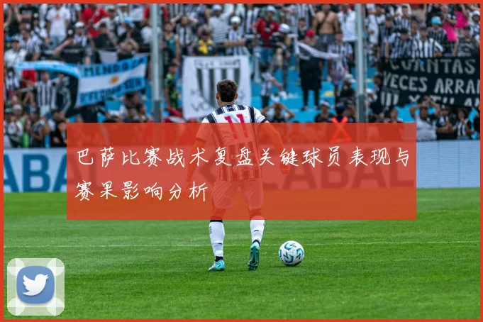 巴萨比赛战术复盘关键球员表现与赛果影响分析