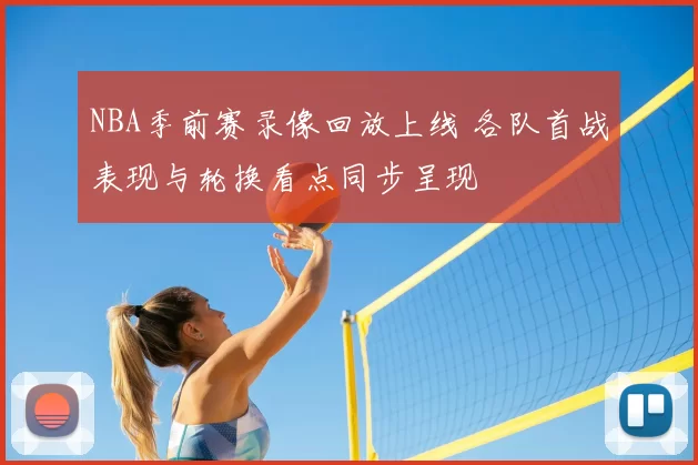 NBA季前赛录像回放上线 各队首战表现与轮换看点同步呈现