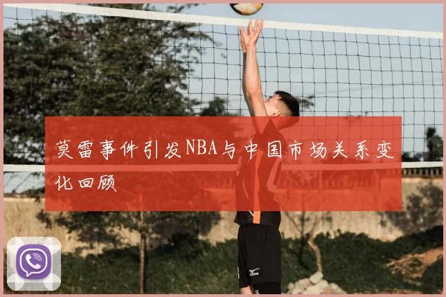 莫雷事件引发NBA与中国市场关系变化回顾