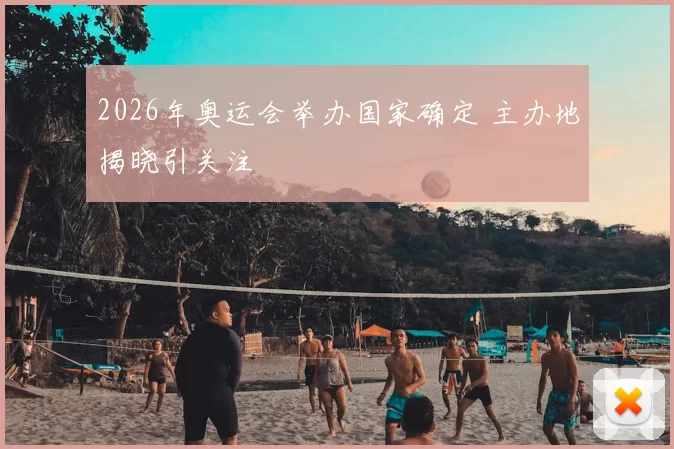 2026年奥运会举办国家确定 主办地揭晓引关注
