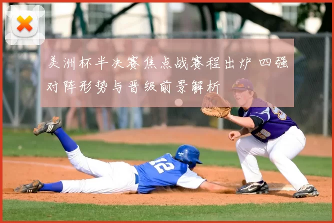 美洲杯半决赛焦点战赛程出炉 四强对阵形势与晋级前景解析