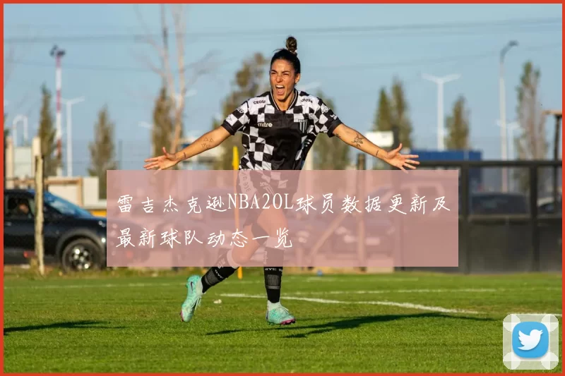 雷吉杰克逊NBA2OL球员数据更新及最新球队动态一览