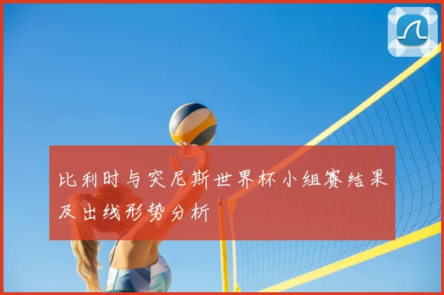 比利时与突尼斯世界杯小组赛结果及出线形势分析