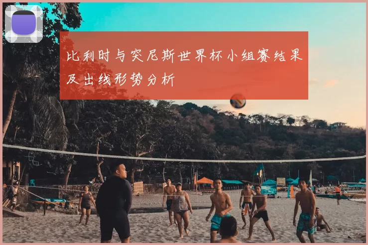 比利时与突尼斯世界杯小组赛结果及出线形势分析